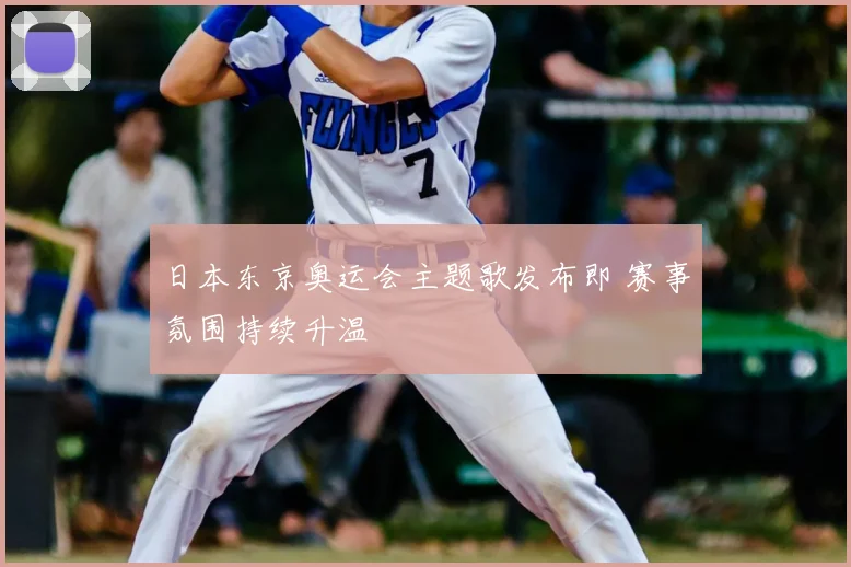 日本东京奥运会主题歌发布即 赛事氛围持续升温