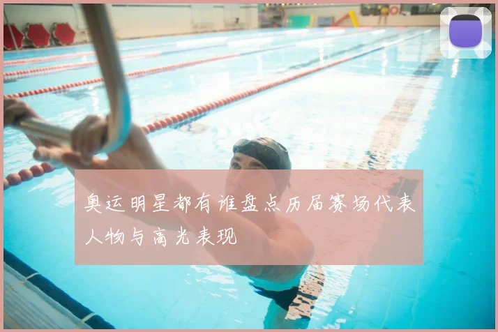 奥运明星都有谁盘点历届赛场代表人物与高光表现