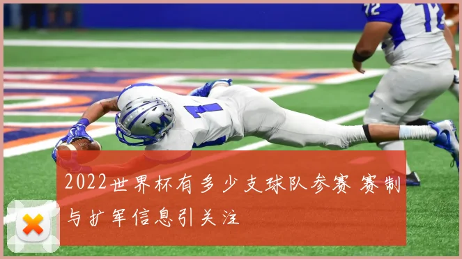 2022世界杯有多少支球队参赛 赛制与扩军信息引关注