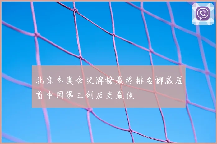 北京冬奥会奖牌榜最终排名挪威居首中国第三创历史最佳