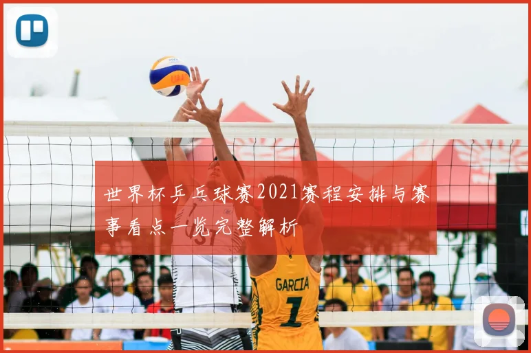 世界杯乒乓球赛2021赛程安排与赛事看点一览完整解析