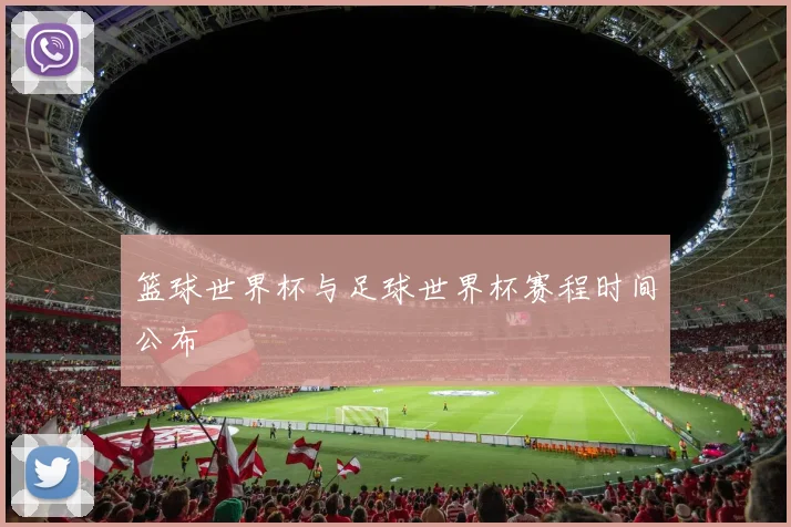 篮球世界杯与足球世界杯赛程时间公布