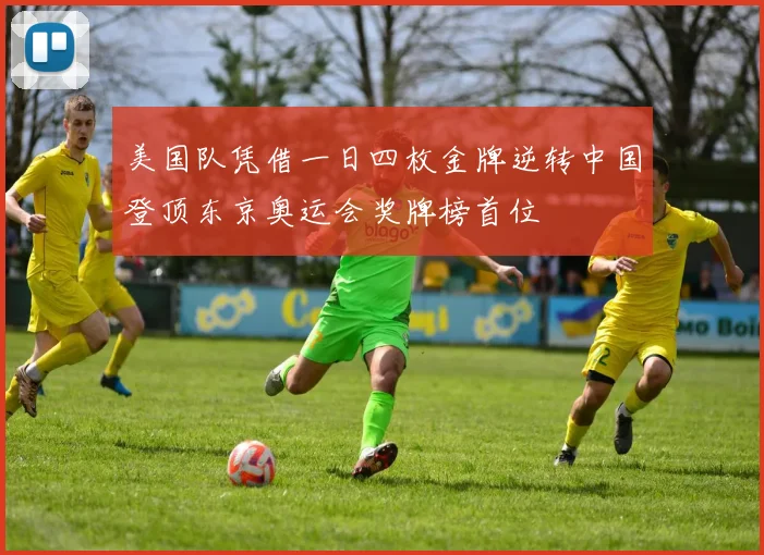 美国队凭借一日四枚金牌逆转中国登顶东京奥运会奖牌榜首位