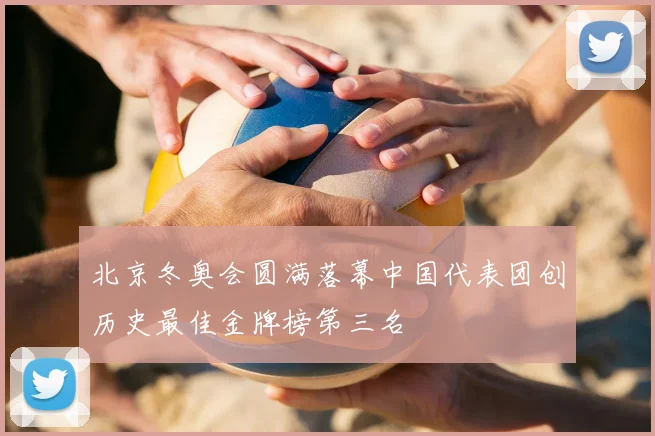 北京冬奥会圆满落幕中国代表团创历史最佳金牌榜第三名