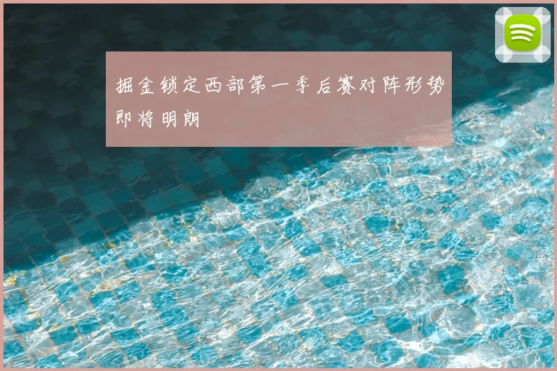 掘金锁定西部第一季后赛对阵形势即将明朗