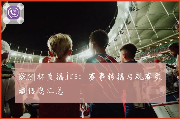 欧洲杯直播jrs:赛事转播与观赛渠道信息汇总