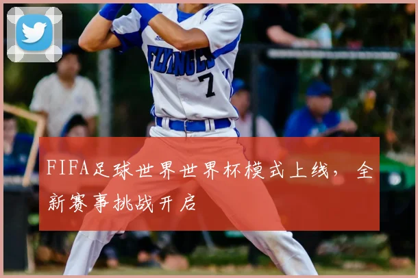 FIFA足球世界世界杯模式上线,全新赛事挑战开启