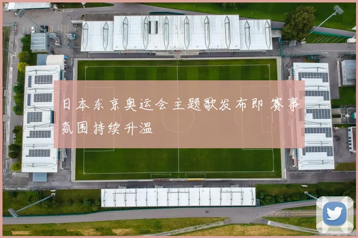 日本东京奥运会主题歌发布即 赛事氛围持续升温