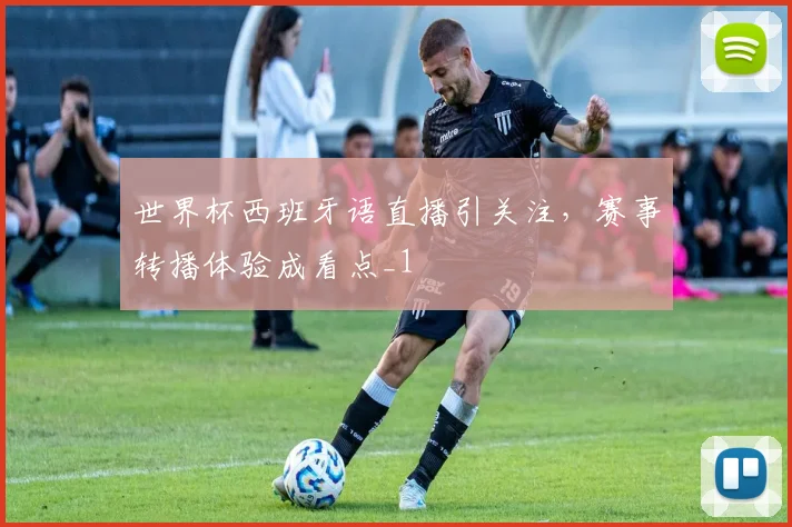 世界杯西班牙语直播引关注,赛事转播体验成看点_1