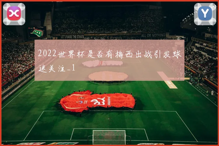 2022世界杯是否有梅西出战引发球迷关注_1