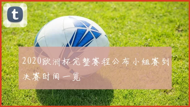 2020欧洲杯完整赛程公布小组赛到决赛时间一览