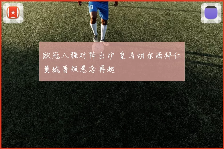 欧冠八强对阵出炉 皇马切尔西拜仁曼城晋级悬念再起