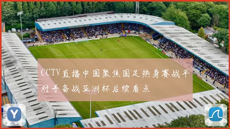CCTV直播中国聚焦国足热身赛战平对手备战亚洲杯后续看点