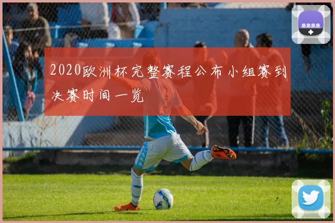 2020欧洲杯完整赛程公布小组赛到决赛时间一览
