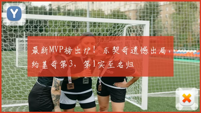 最新MVP榜出炉!东契奇遗憾出局,约基奇第3,第1实至名归