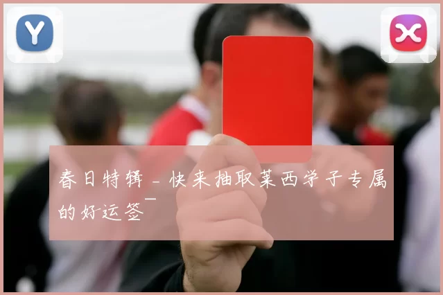 春日特辑 _ 快来抽取莱西学子专属的好运签~