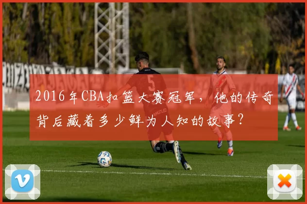 2016年CBA扣篮大赛冠军,他的传奇背后藏着多少鲜为人知的故事?
