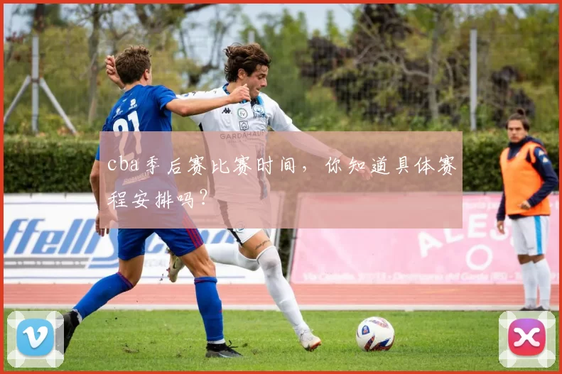 cba季后赛比赛时间，你知道具体赛程安排吗？