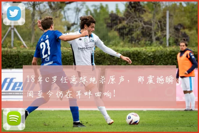 18年c罗任意球绝杀原声，那震撼瞬间至今仍在耳畔回响！