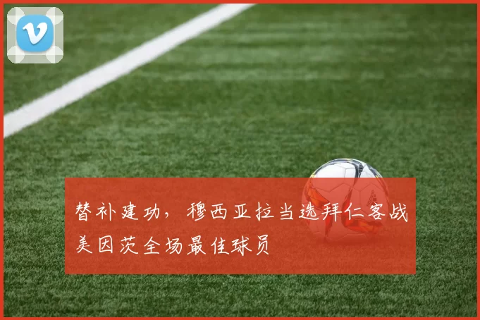 替补建功，穆西亚拉当选拜仁客战美因茨全场最佳球员