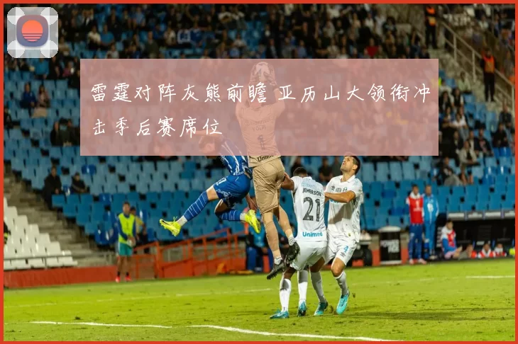 雷霆对阵灰熊前瞻 亚历山大领衔冲击季后赛席位