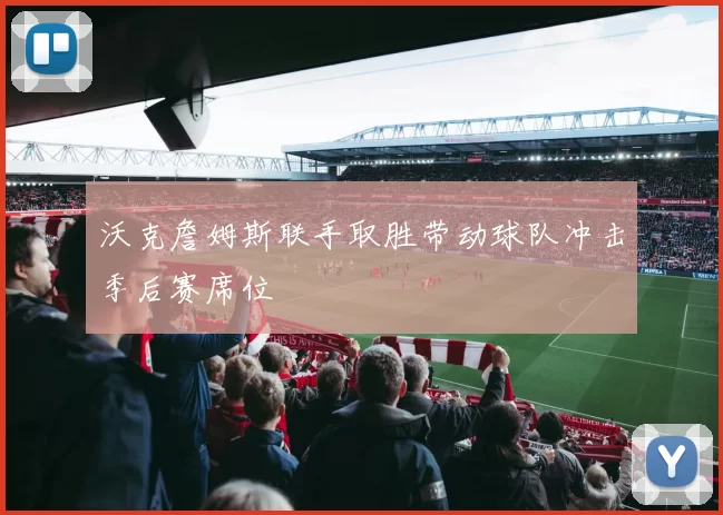 沃克詹姆斯联手取胜带动球队冲击季后赛席位